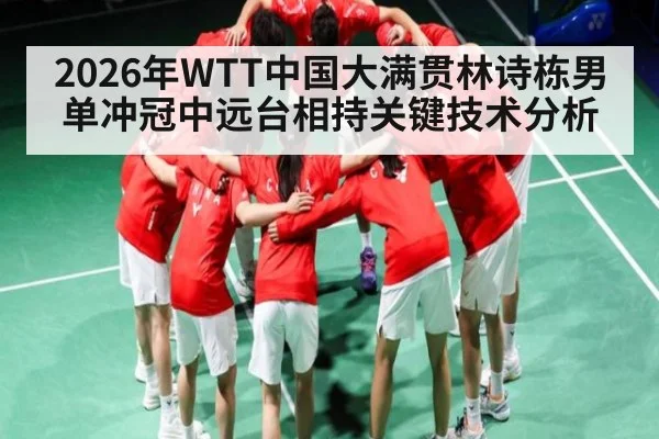 2026年WTT中国大满贯林诗栋男单冲冠中远台相持关键技术分析