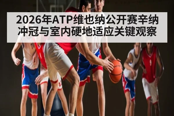 2026年ATP维也纳公开赛辛纳冲冠与室内硬地适应关键观察
