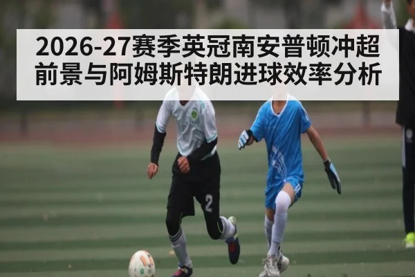 2026-27赛季英冠南安普顿冲超前景与阿姆斯特朗进球效率分析
